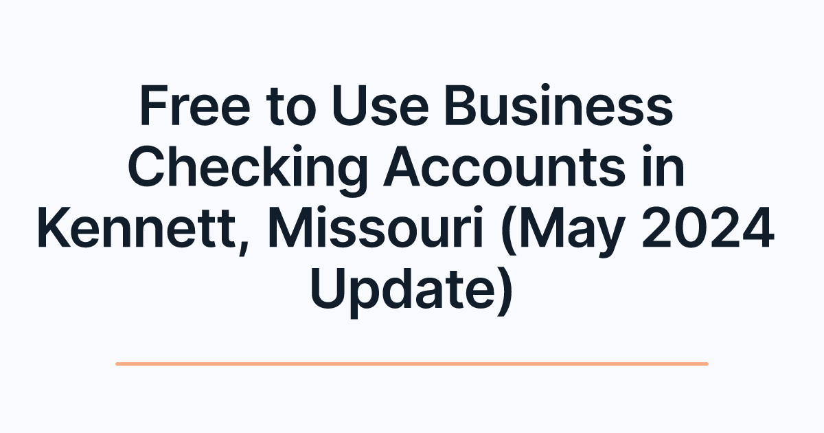 Free to Use Business Checking Accounts in Kennett, Missouri (May 2024 Update)